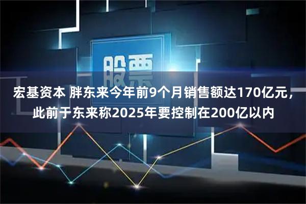 宏基资本 胖东来今年前9个月销售额达170亿元，此前于东来称2025年要控制在200亿以内