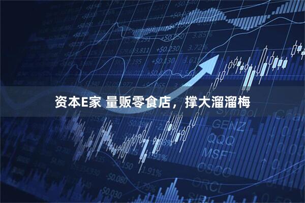 资本E家 量贩零食店，撑大溜溜梅