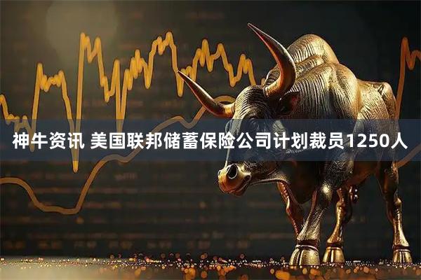 神牛资讯 美国联邦储蓄保险公司计划裁员1250人