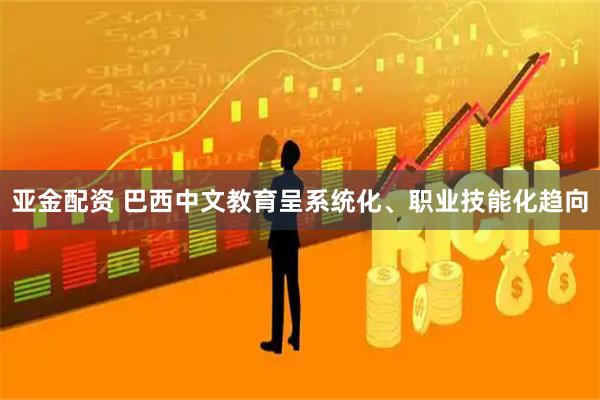 亚金配资 巴西中文教育呈系统化、职业技能化趋向