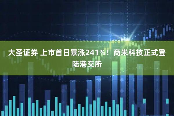 大圣证券 上市首日暴涨241%！商米科技正式登陆港交所