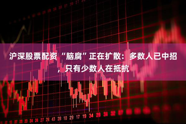 沪深股票配资 “脑腐”正在扩散：多数人已中招，只有少数人在抵抗